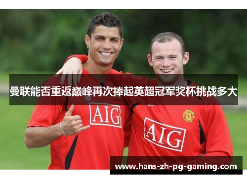 曼联能否重返巅峰再次捧起英超冠军奖杯挑战多大