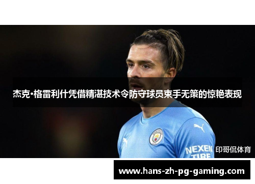 杰克·格雷利什凭借精湛技术令防守球员束手无策的惊艳表现