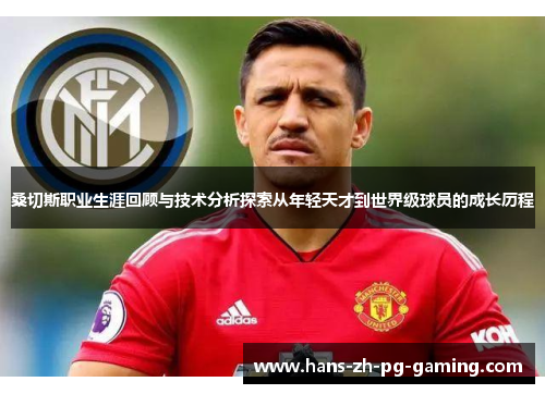 桑切斯职业生涯回顾与技术分析探索从年轻天才到世界级球员的成长历程