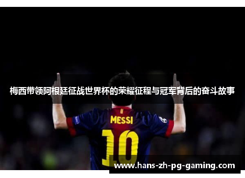 梅西带领阿根廷征战世界杯的荣耀征程与冠军背后的奋斗故事