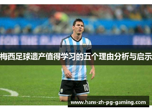 梅西足球遗产值得学习的五个理由分析与启示