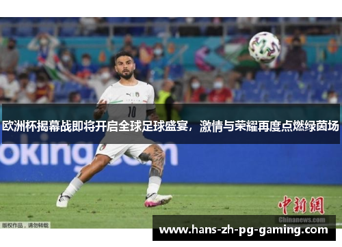 欧洲杯揭幕战即将开启全球足球盛宴，激情与荣耀再度点燃绿茵场