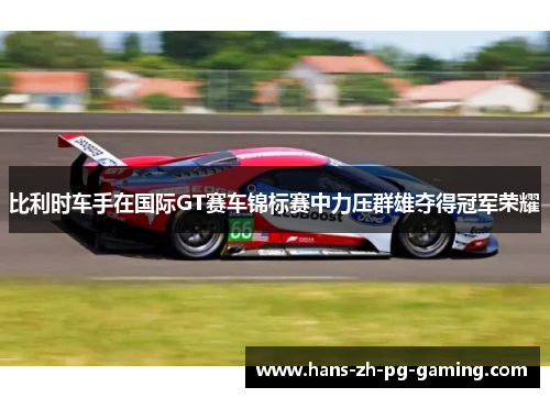 比利时车手在国际GT赛车锦标赛中力压群雄夺得冠军荣耀