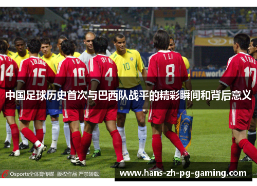 中国足球历史首次与巴西队战平的精彩瞬间和背后意义