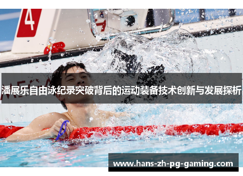 潘展乐自由泳纪录突破背后的运动装备技术创新与发展探析