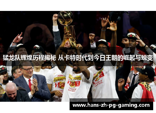 猛龙队辉煌历程揭秘 从卡特时代到今日王朝的崛起与蜕变