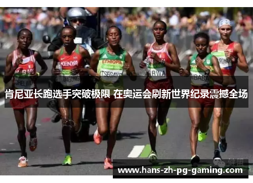肯尼亚长跑选手突破极限 在奥运会刷新世界纪录震撼全场