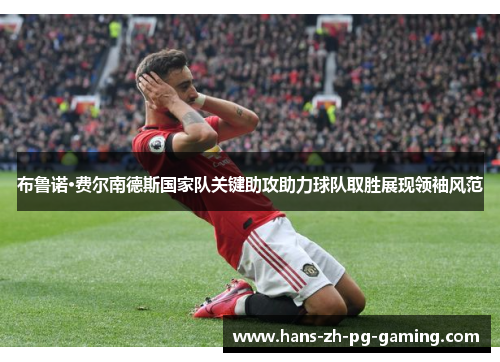 布鲁诺·费尔南德斯国家队关键助攻助力球队取胜展现领袖风范