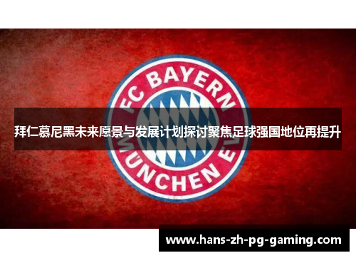 拜仁慕尼黑未来愿景与发展计划探讨聚焦足球强国地位再提升