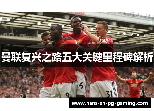 曼联复兴之路五大关键里程碑解析