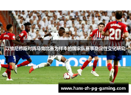 以维尼修斯对阵马竞比赛为样本的国家队赛事稳定性变化研究