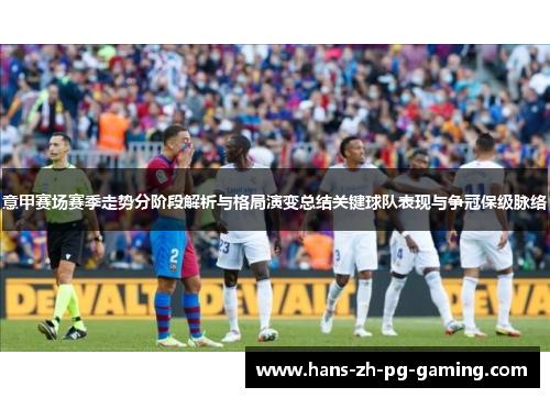 意甲赛场赛季走势分阶段解析与格局演变总结关键球队表现与争冠保级脉络