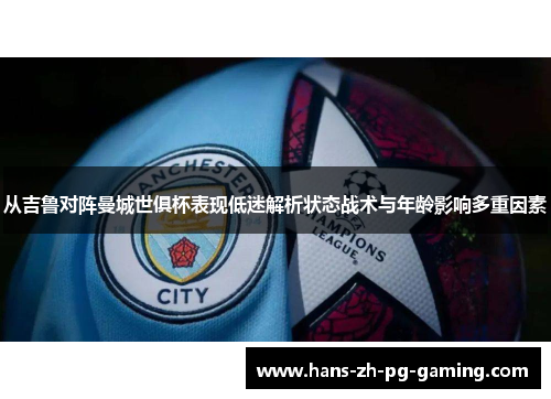 从吉鲁对阵曼城世俱杯表现低迷解析状态战术与年龄影响多重因素