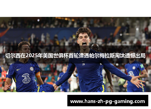 切尔西在2025年美国世俱杯首轮遭遇帕尔梅拉斯淘汰遗憾出局