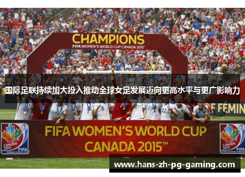 国际足联持续加大投入推动全球女足发展迈向更高水平与更广影响力