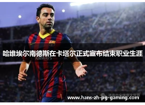 哈维埃尔南德斯在卡塔尔正式宣布结束职业生涯