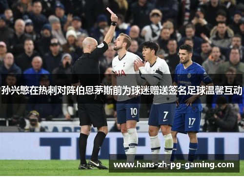 孙兴慜在热刺对阵伯恩茅斯前为球迷赠送签名足球温馨互动