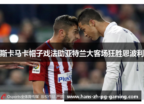 斯卡马卡帽子戏法助亚特兰大客场狂胜恩波利
