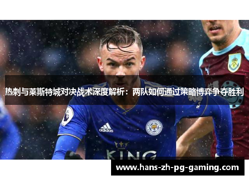 热刺与莱斯特城对决战术深度解析：两队如何通过策略博弈争夺胜利