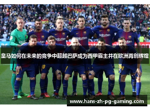 皇马如何在未来的竞争中超越巴萨成为西甲霸主并在欧洲再创辉煌