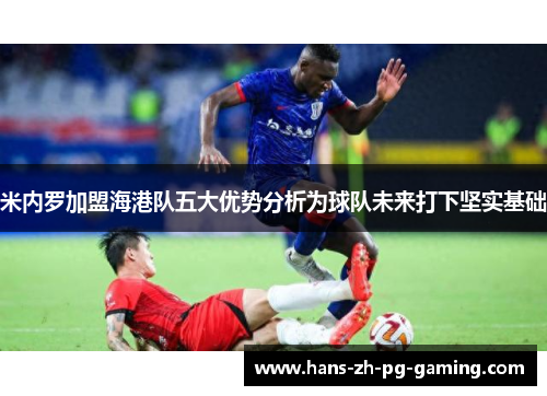 米内罗加盟海港队五大优势分析为球队未来打下坚实基础