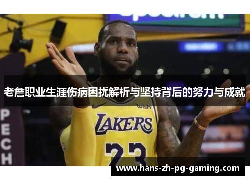 老詹职业生涯伤病困扰解析与坚持背后的努力与成就